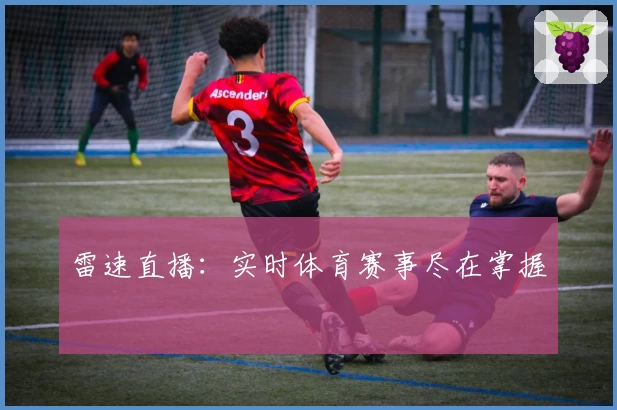 雷速直播：实时体育赛事尽在掌握