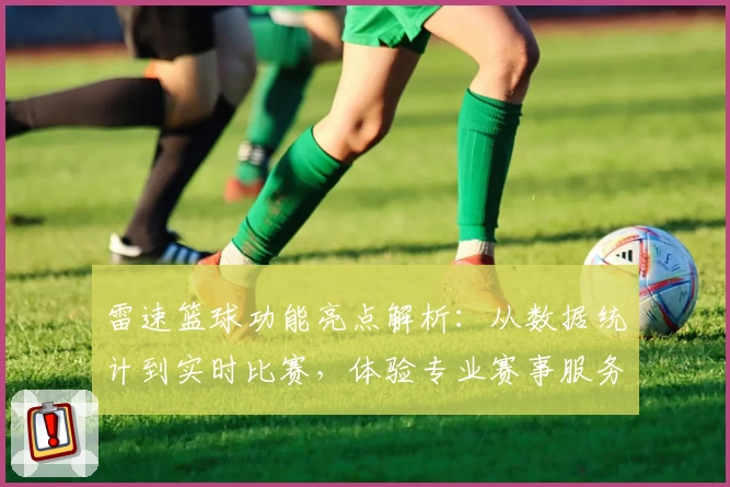 雷速篮球功能亮点解析：从数据统计到实时比赛，体验专业赛事服务！
