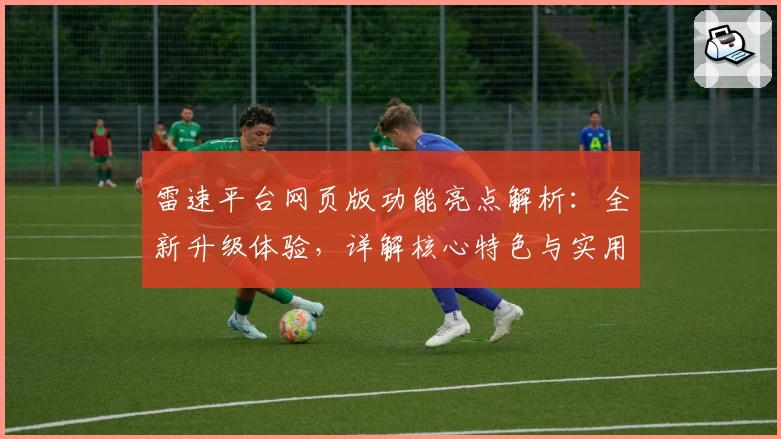 雷速平台网页版功能亮点解析：全新升级体验，详解核心特色与实用场景尽在这里