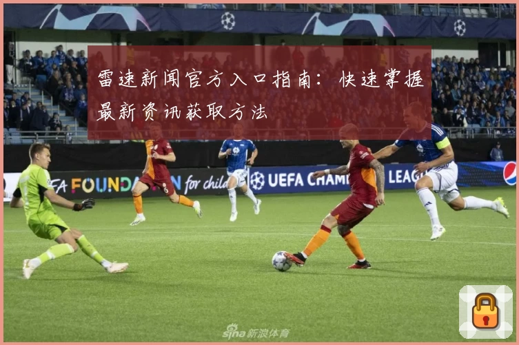 雷速新闻官方入口指南：快速掌握最新资讯获取方法