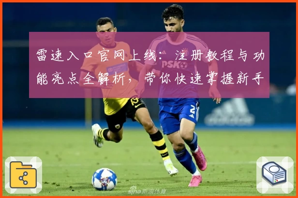 雷速入口官网上线：注册教程与功能亮点全解析，带你快速掌握新手操作技巧