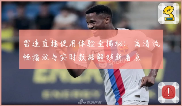 雷速直播使用体验全揭秘：高清流畅播放与实时数据解锁新看点