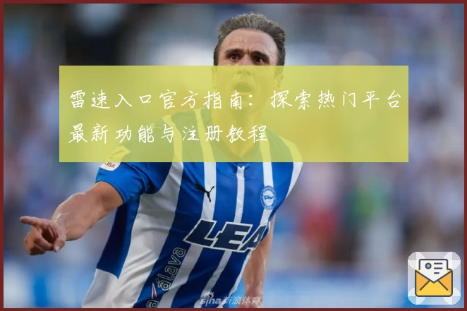 雷速入口官方指南：探索热门平台最新功能与注册教程