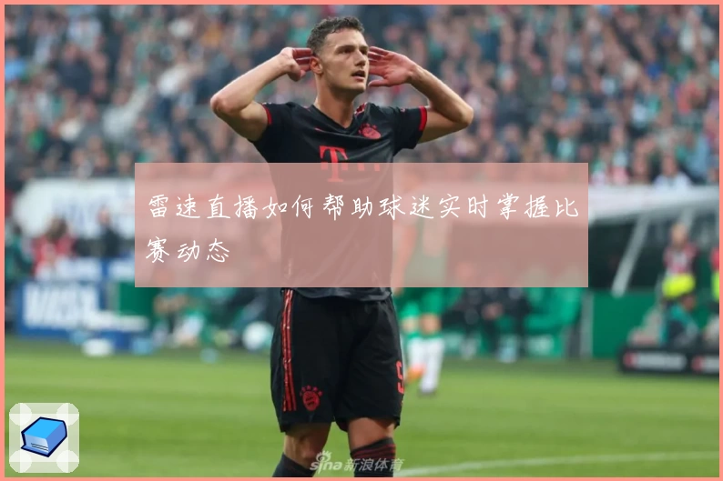 雷速直播如何帮助球迷实时掌握比赛动态