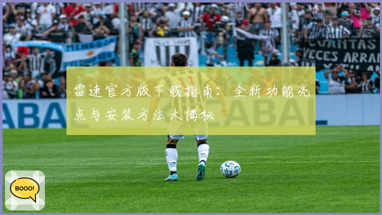 雷速官方版下载指南：全新功能亮点与安装方法大揭秘