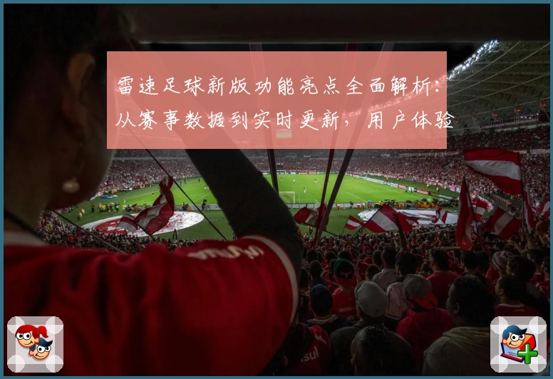 雷速足球新版功能亮点全面解析:从赛事数据到实时更新,用户体验大升级