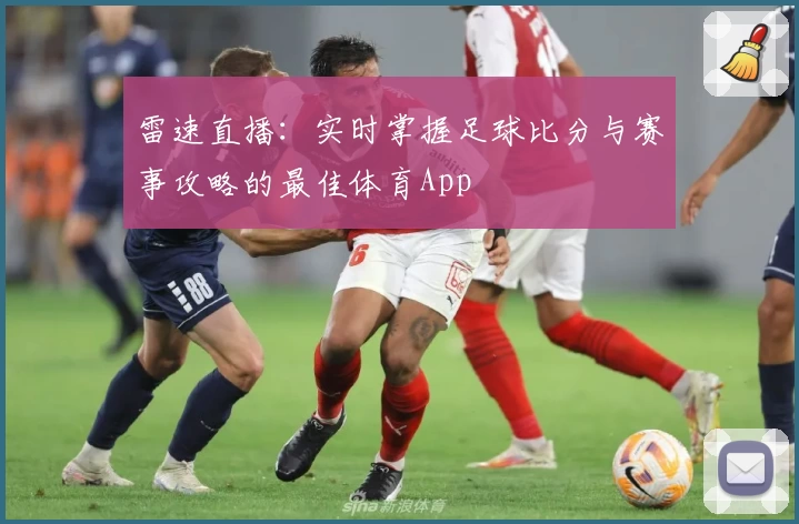 雷速直播：实时掌握足球比分与赛事攻略的最佳体育App