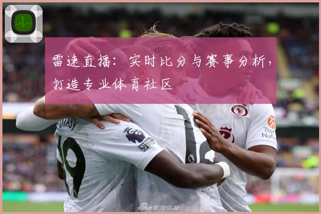 雷速直播：实时比分与赛事分析，打造专业体育社区