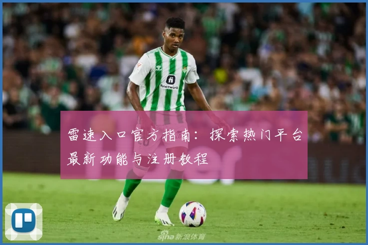 雷速入口官方指南：探索热门平台最新功能与注册教程