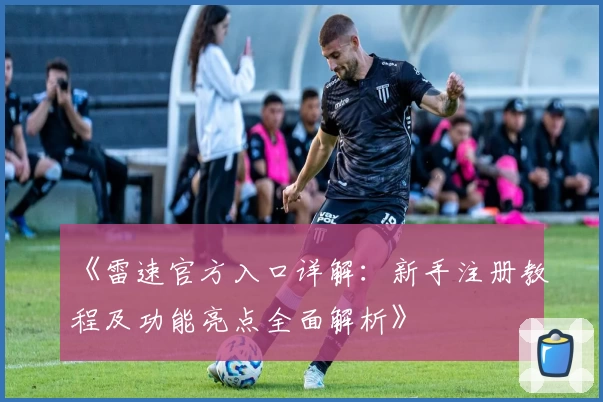 《雷速官方入口详解：新手注册教程及功能亮点全面解析》