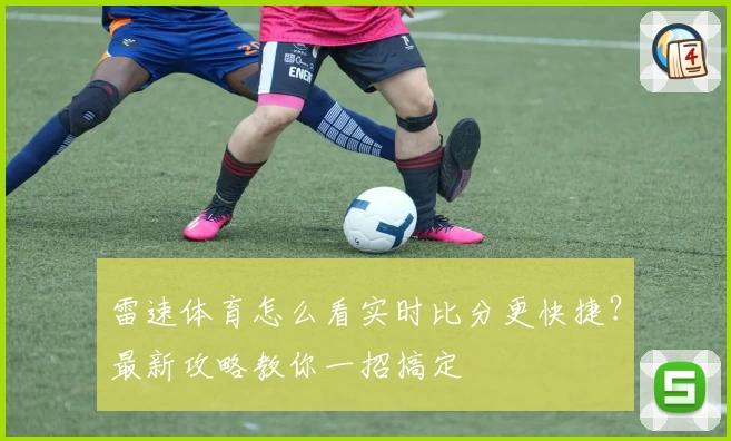 雷速体育怎么看实时比分更快捷?最新攻略教你一招搞定