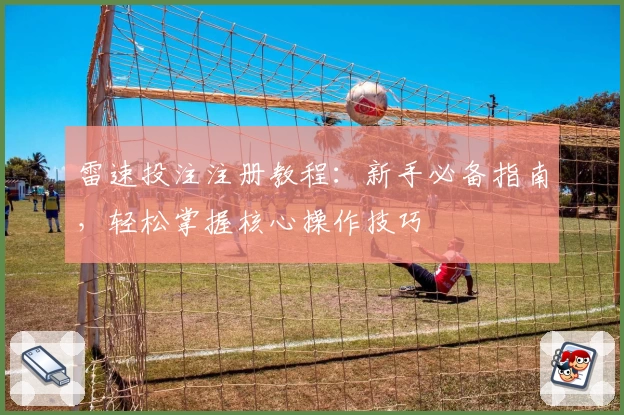 雷速投注注册教程：新手必备指南，轻松掌握核心操作技巧