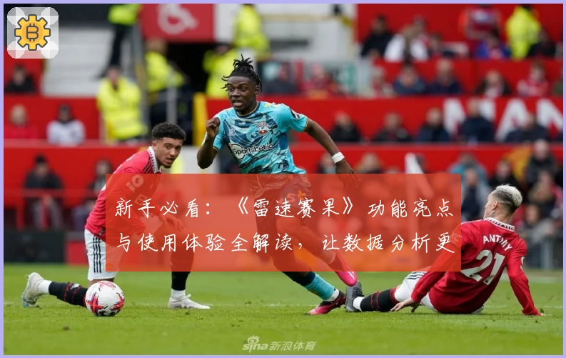新手必看：《雷速赛果》功能亮点与使用体验全解读，让数据分析更智能！