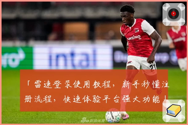 「雷速登录使用教程，新手秒懂注册流程，快速体验平台强大功能」