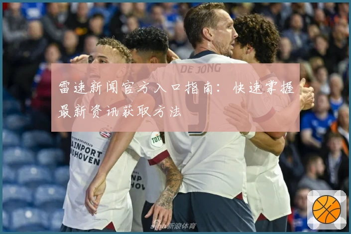 雷速新闻官方入口指南：快速掌握最新资讯获取方法