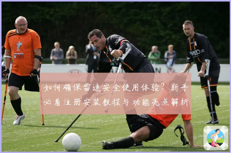 如何确保雷速安全使用体验?新手必看注册安装教程与功能亮点解析