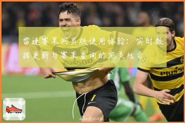 雷速赛果网页版使用体验:实时数据更新与赛果查询的完美结合