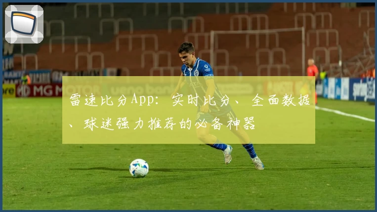 雷速比分App:实时比分、全面数据、球迷强力推荐的必备神器