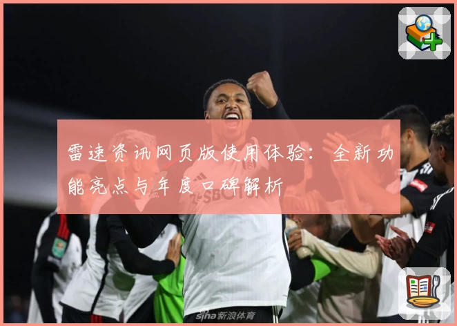 雷速资讯网页版使用体验：全新功能亮点与年度口碑解析