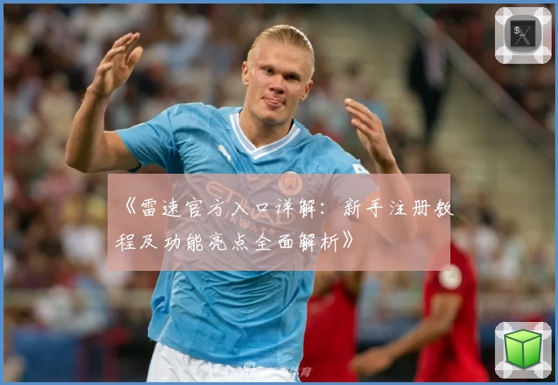 《雷速官方入口详解：新手注册教程及功能亮点全面解析》