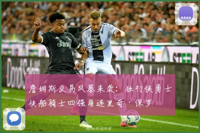 詹姆斯交易风暴来袭：独行侠勇士快船骑士四强角逐里奇·保罗