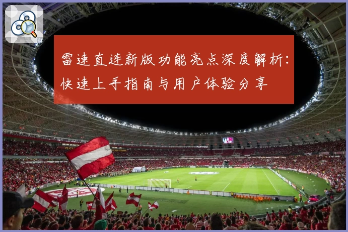 雷速直连新版功能亮点深度解析：快速上手指南与用户体验分享