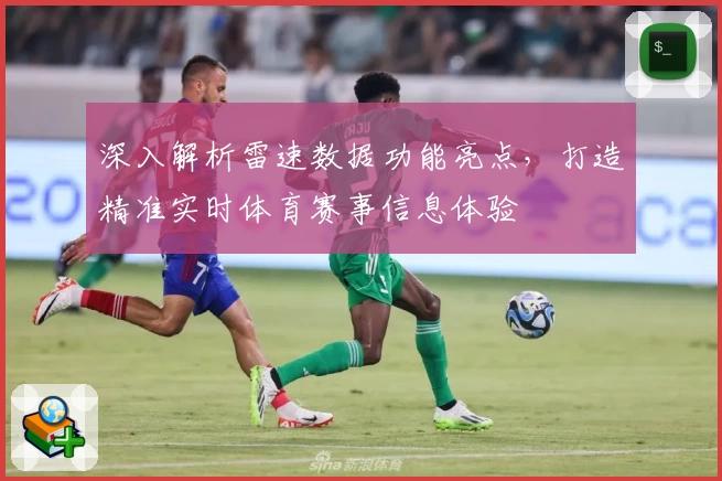 深入解析雷速数据功能亮点，打造精准实时体育赛事信息体验