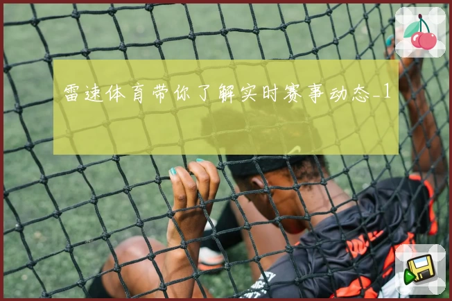 雷速体育带你了解实时赛事动态_1