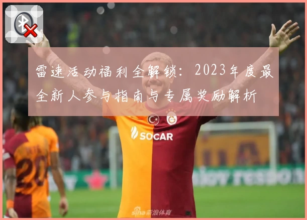 雷速活动福利全解锁：2023年度最全新人参与指南与专属奖励解析