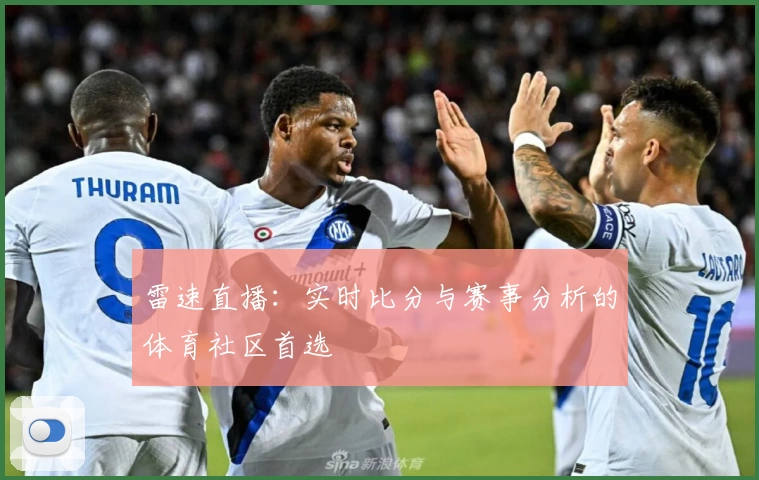 雷速直播：实时比分与赛事分析的体育社区首选