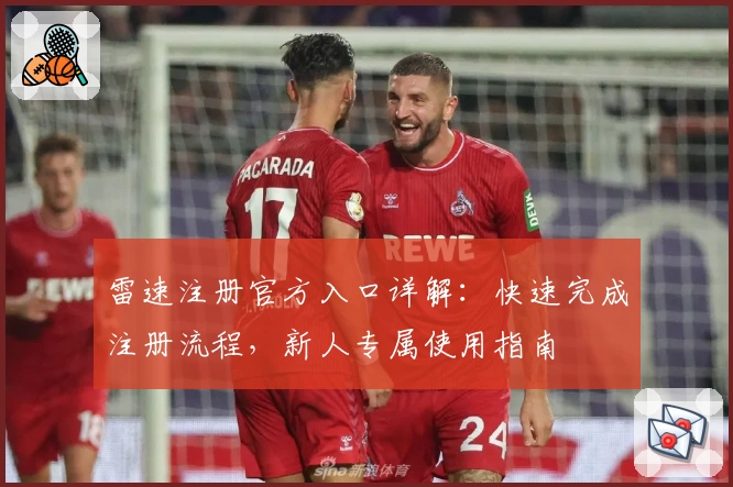 雷速注册官方入口详解：快速完成注册流程，新人专属使用指南