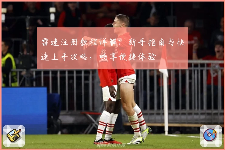 雷速注册教程详解：新手指南与快速上手攻略，畅享便捷体验