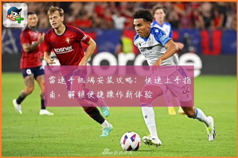 雷速手机端安装攻略：快速上手指南，解锁便捷操作新体验