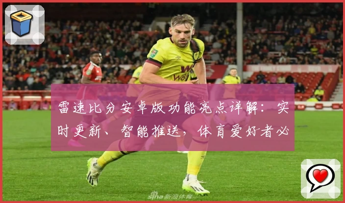 雷速比分安卓版功能亮点详解：实时更新、智能推送，体育爱好者必备助手
