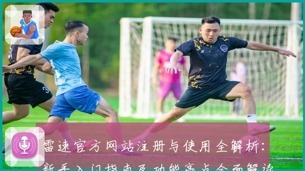 雷速官方网站注册与使用全解析：新手入门指南及功能亮点全面解读