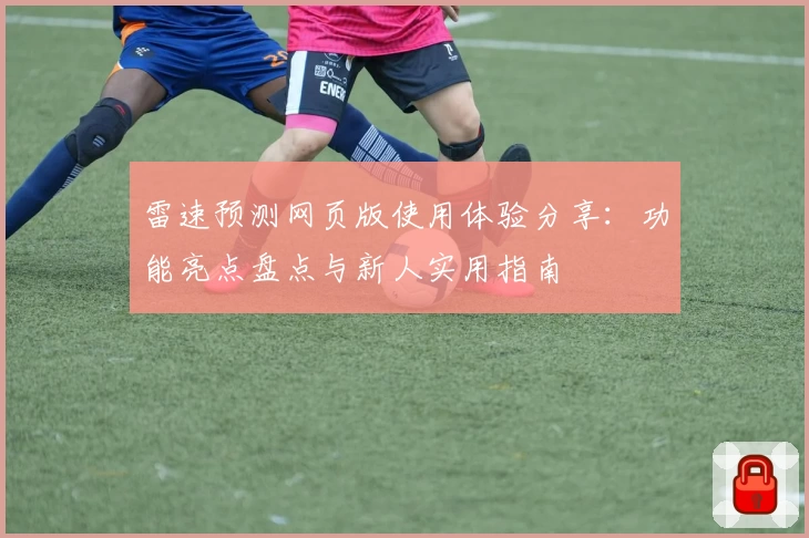雷速预测网页版使用体验分享：功能亮点盘点与新人实用指南
