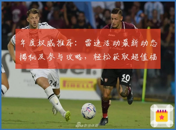 年度权威推荐：雷速活动最新动态揭秘及参与攻略，轻松获取超值福利