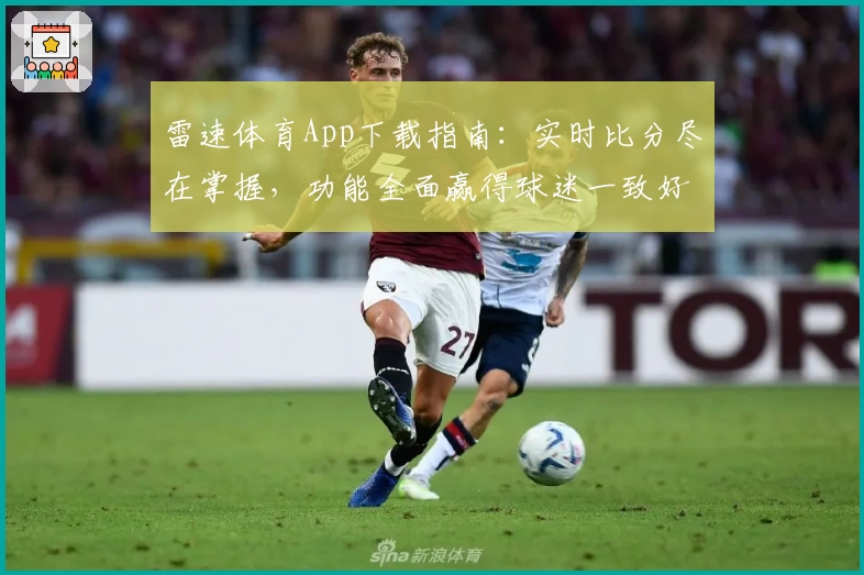雷速体育App下载指南：实时比分尽在掌握，功能全面赢得球迷一致好评