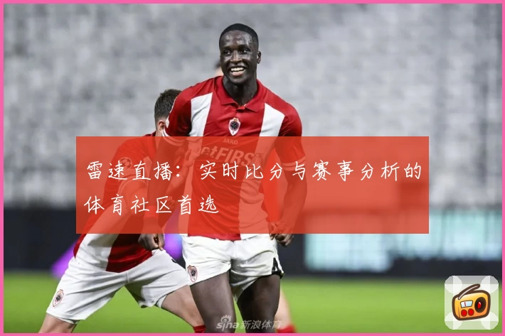 雷速直播：实时比分与赛事分析的体育社区首选