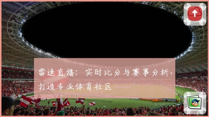 雷速直播：实时比分与赛事分析，打造专业体育社区