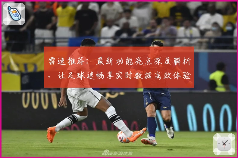 雷速推荐：最新功能亮点深度解析，让足球迷畅享实时数据高效体验