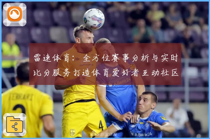 雷速体育:全方位赛事分析与实时比分服务打造体育爱好者互动社区