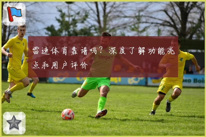 雷速体育靠谱吗？深度了解功能亮点和用户评价