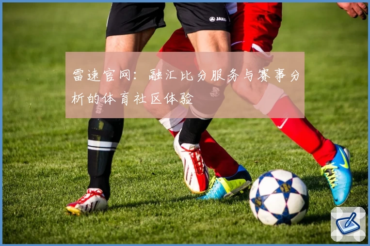 雷速官网:融汇比分服务与赛事分析的体育社区体验