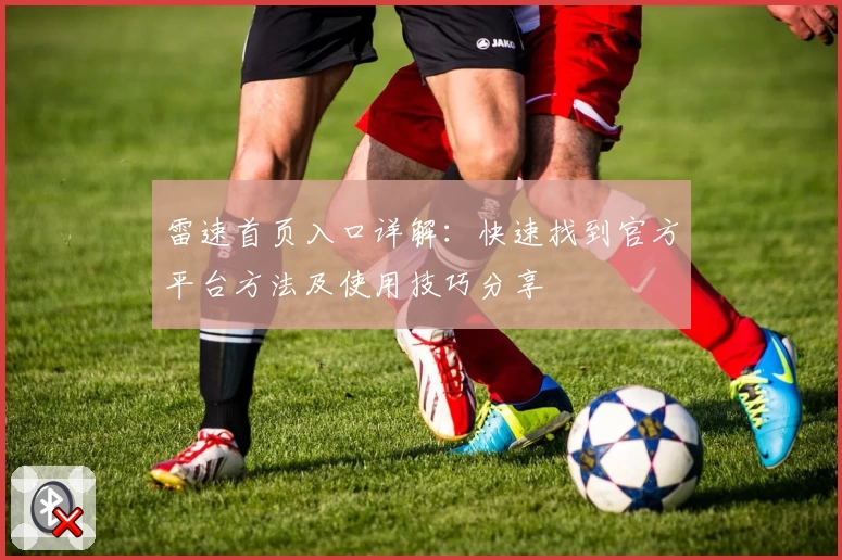 雷速首页入口详解：快速找到官方平台方法及使用技巧分享