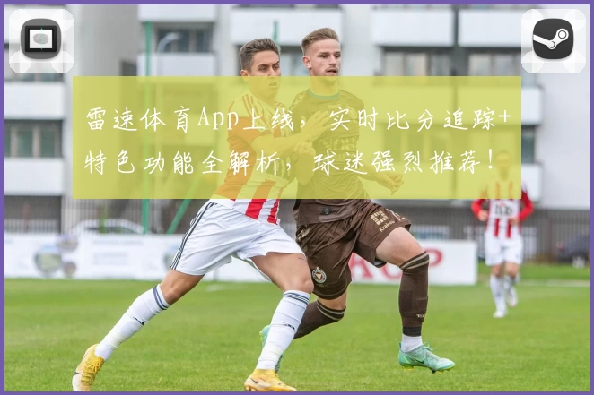 雷速体育App上线,实时比分追踪+特色功能全解析,球迷强烈推荐!