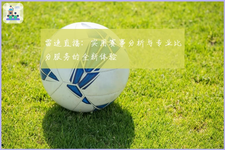 雷速直播：实用赛事分析与专业比分服务的全新体验