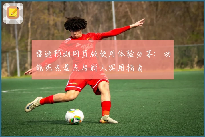 雷速预测网页版使用体验分享：功能亮点盘点与新人实用指南