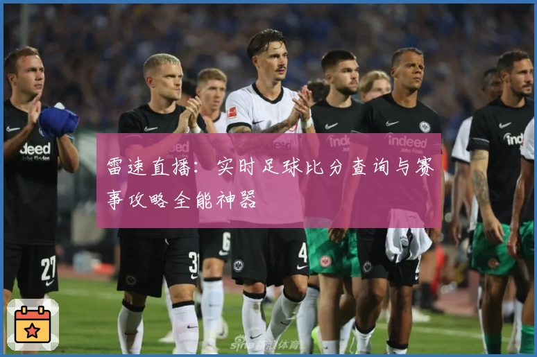 雷速直播:实时足球比分查询与赛事攻略全能神器