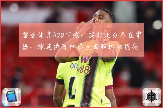 雷速体育App下载，实时比分尽在掌握，球迷热荐神器全面解析功能亮点